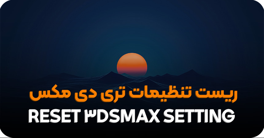 آموزش ریست کردن تنظیمات تری دی مکس