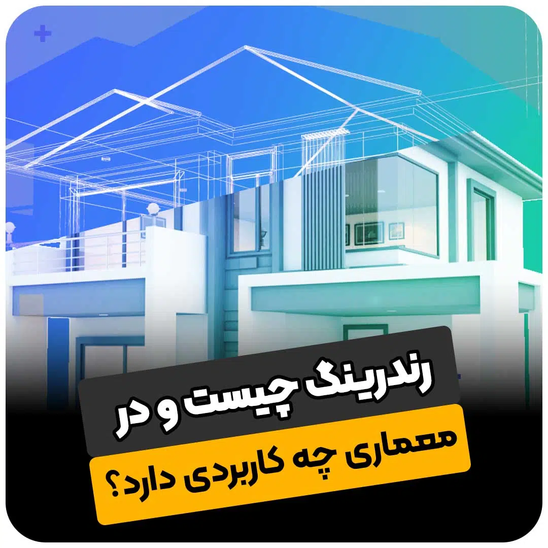 رندرینگ چیست و در معماری چه کاربردی دارد؟